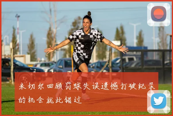 米切尔回顾罚球失误遗憾打破纪录的机会就此错过