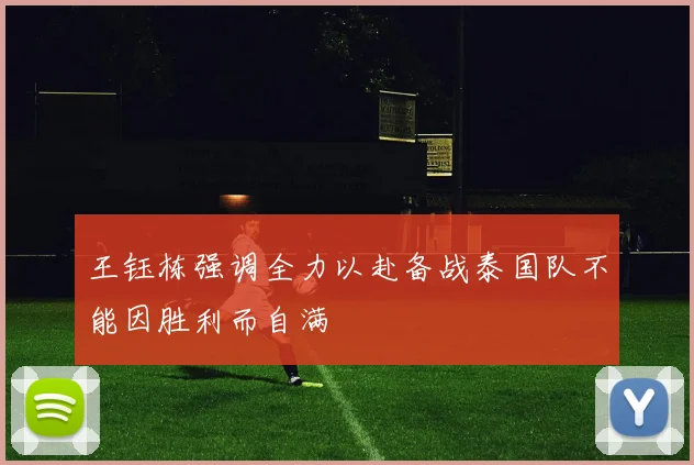 王钰栋强调全力以赴备战泰国队不能因胜利而自满