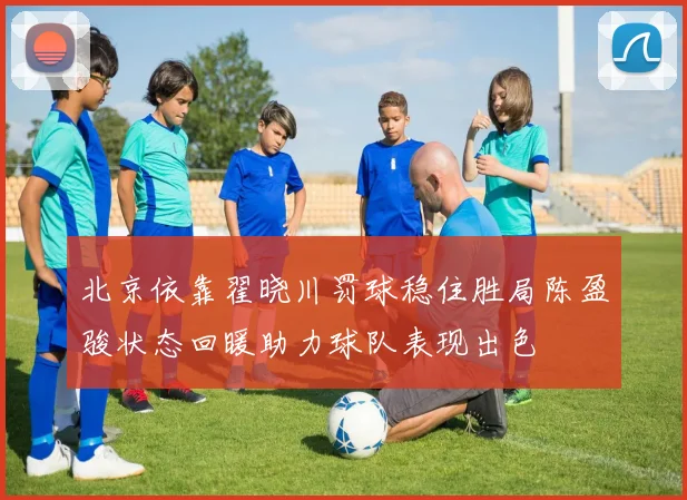 北京依靠翟晓川罚球稳住胜局陈盈骏状态回暖助力球队表现出色