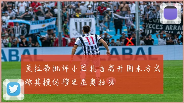 莫拉蒂批评小因扎吉离开国米方式称其模仿穆里尼奥拙劣