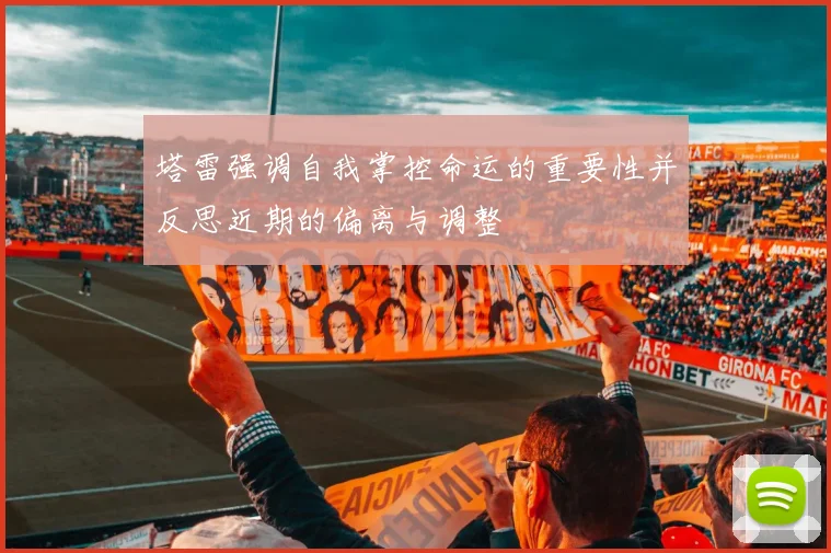塔雷强调自我掌控命运的重要性并反思近期的偏离与调整