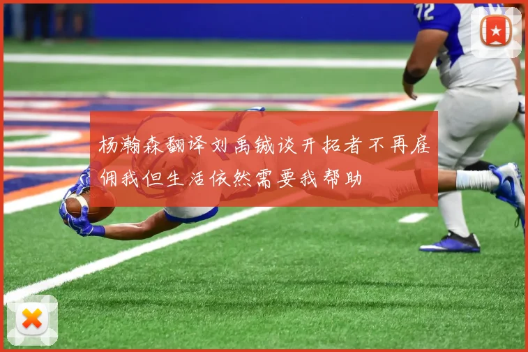 杨瀚森翻译刘禹铖谈开拓者不再雇佣我但生活依然需要我帮助