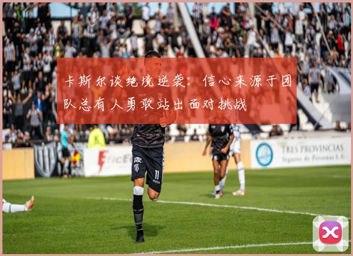 卡斯尔谈绝境逆袭：信心来源于团队总有人勇敢站出面对挑战