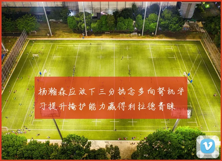 杨瀚森应放下三分执念多向弩机学习提升掩护能力赢得利拉德青睐